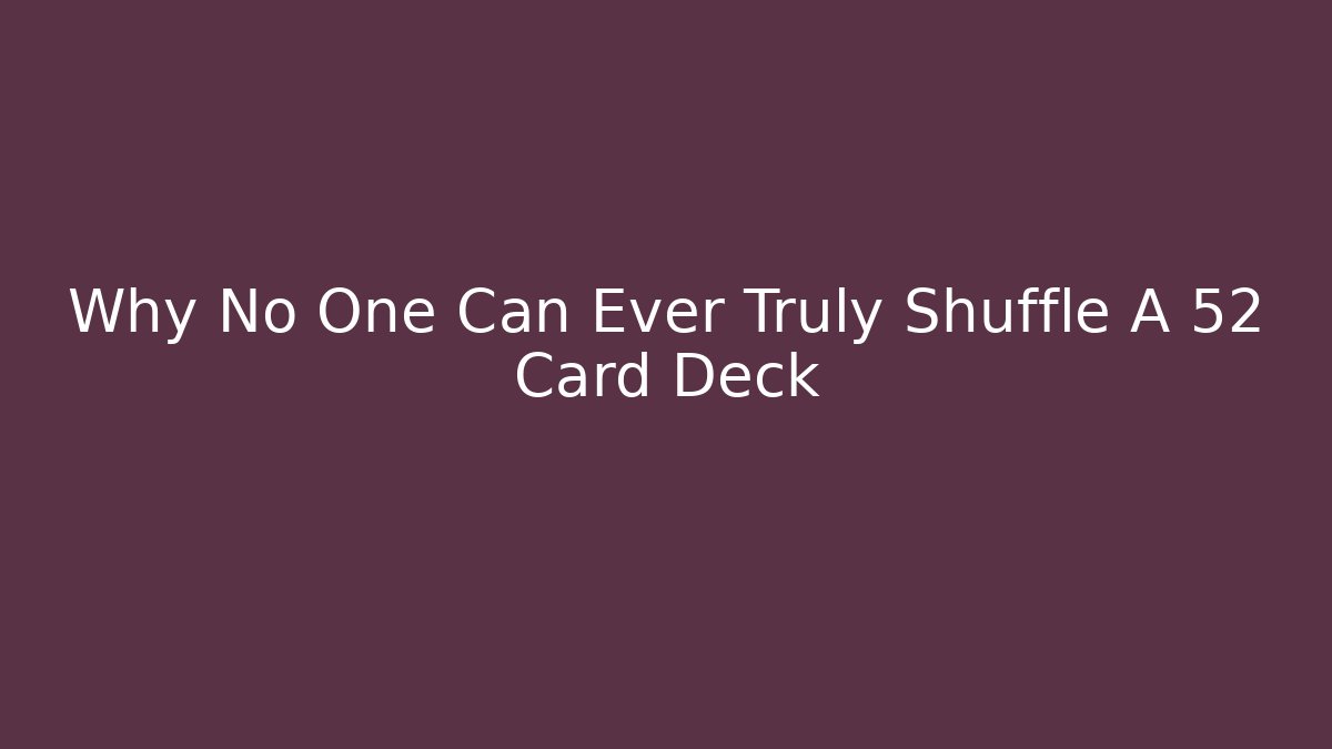 Why No One Can Ever Truly Shuffle A 52 Card Deck
