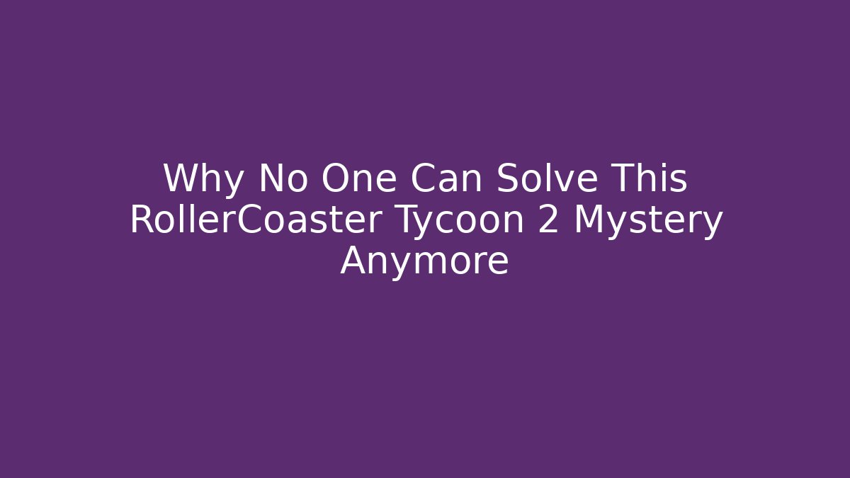 Why No One Can Solve This RollerCoaster Tycoon 2 Mystery Anymore