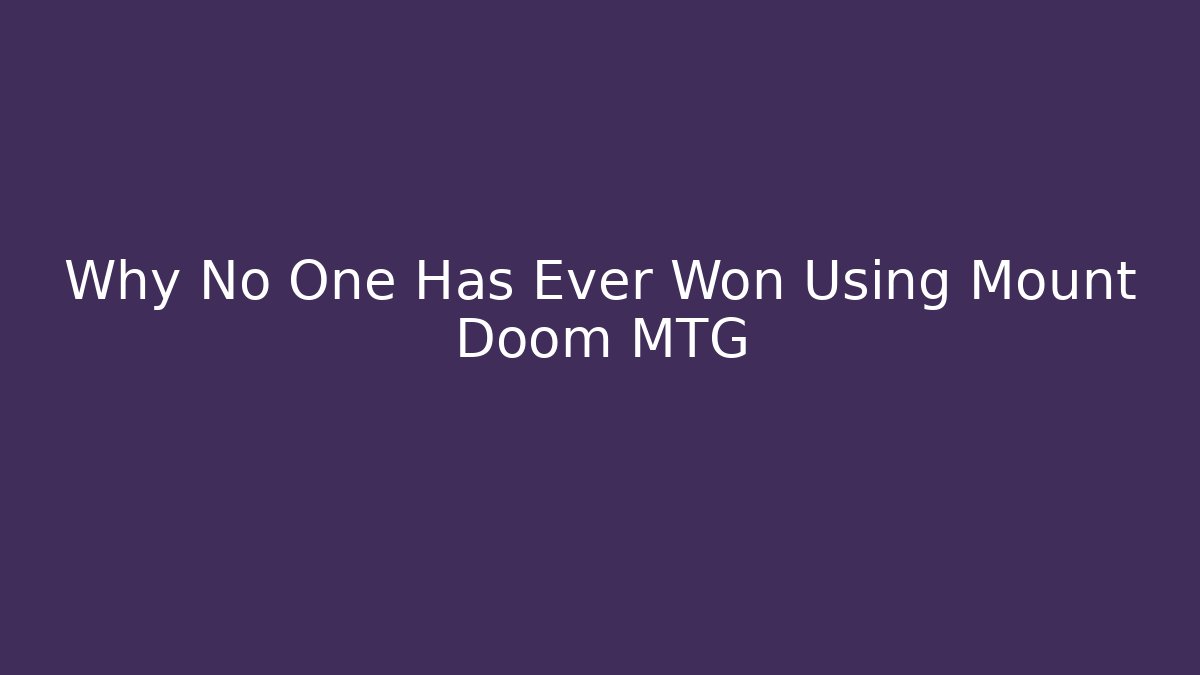 Why No One Has Ever Won Using Mount Doom MTG