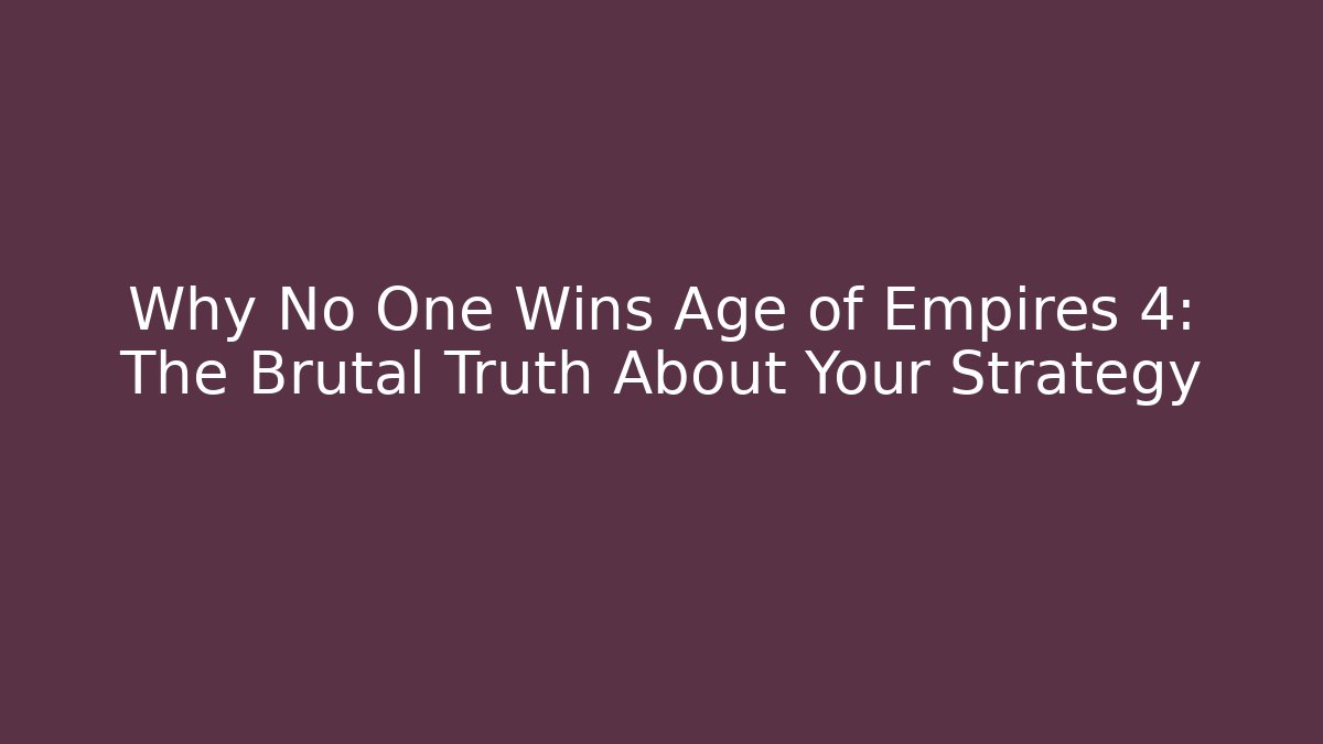 Why No One Wins Age of Empires 4: The Brutal Truth About Your Strategy