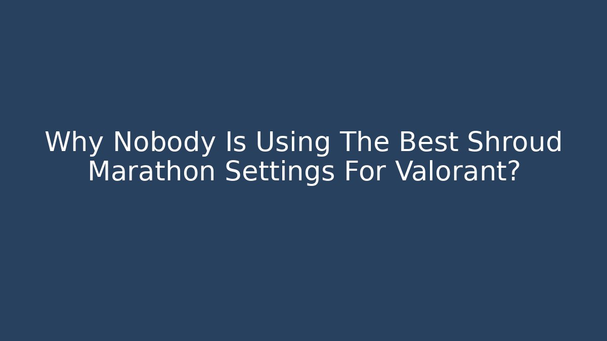 Why Nobody Is Using The Best Shroud Marathon Settings For Valorant?