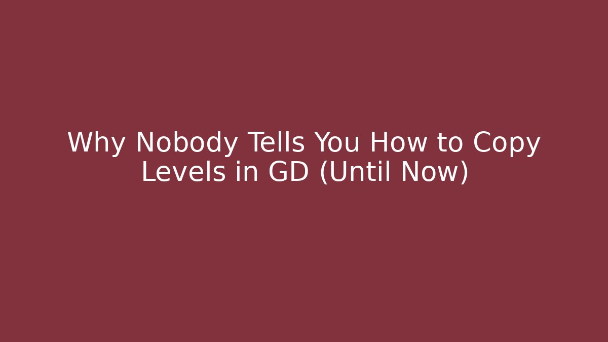 Why Nobody Tells You How to Copy Levels in GD (Until Now)