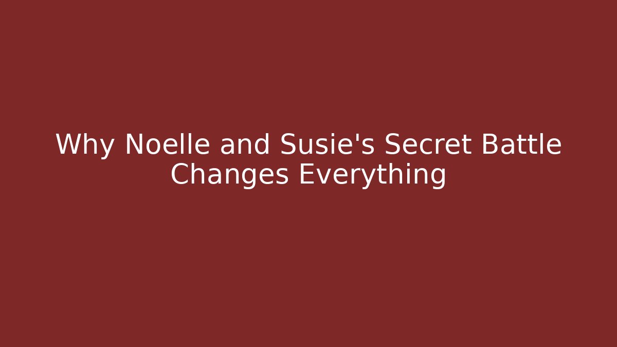 Why Noelle and Susie's Secret Battle Changes Everything