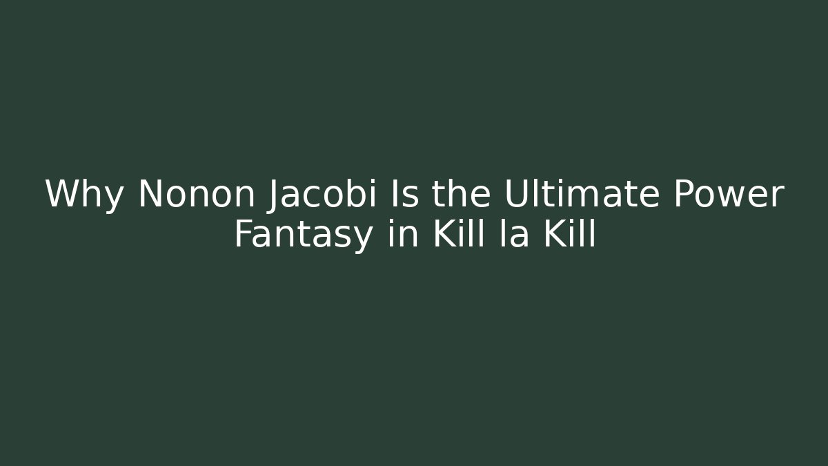 Why Nonon Jacobi Is the Ultimate Power Fantasy in Kill la Kill