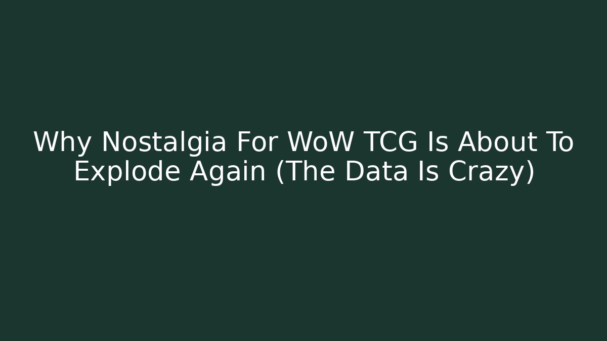 Why Nostalgia For WoW TCG Is About To Explode Again (The Data Is Crazy)