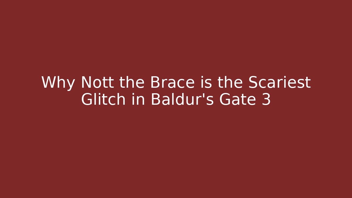 Why Nott the Brace is the Scariest Glitch in Baldur's Gate 3