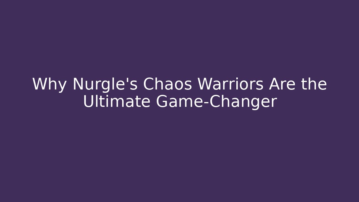 Why Nurgle's Chaos Warriors Are the Ultimate Game-Changer