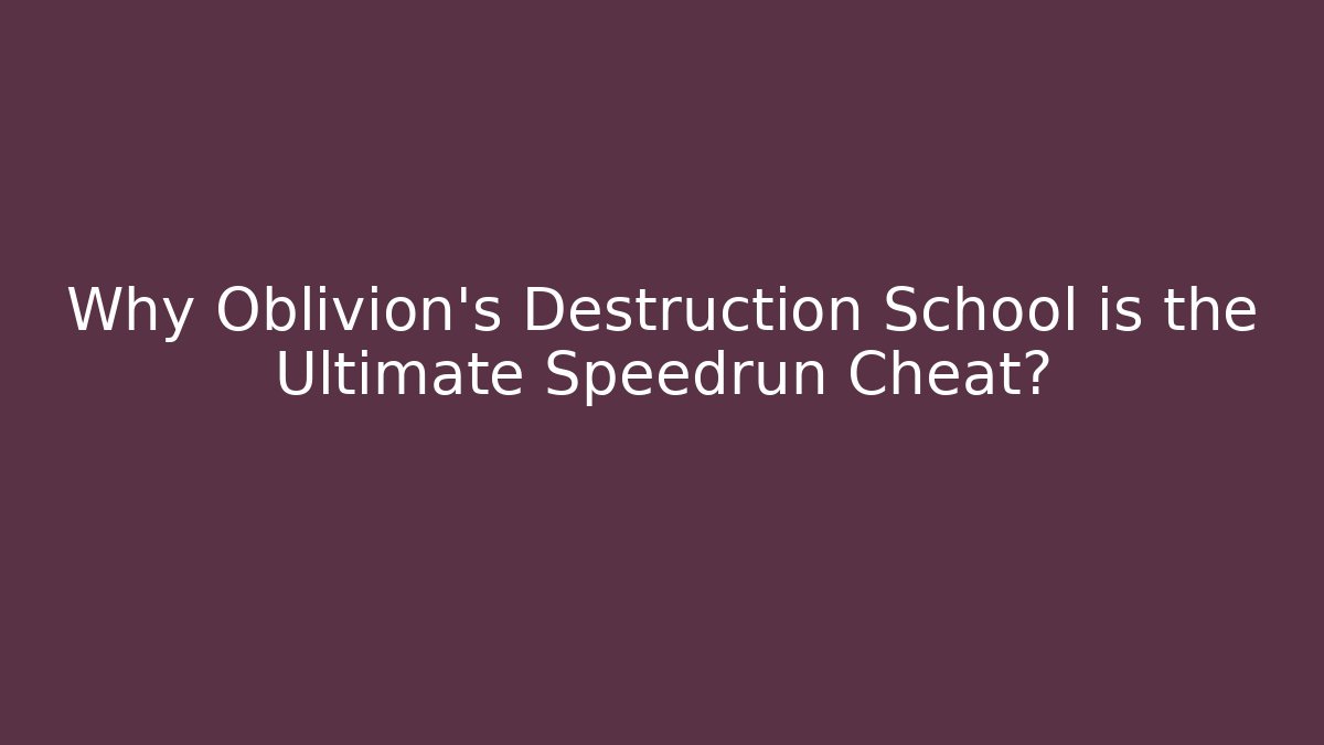 Why Oblivion's Destruction School is the Ultimate Speedrun Cheat?