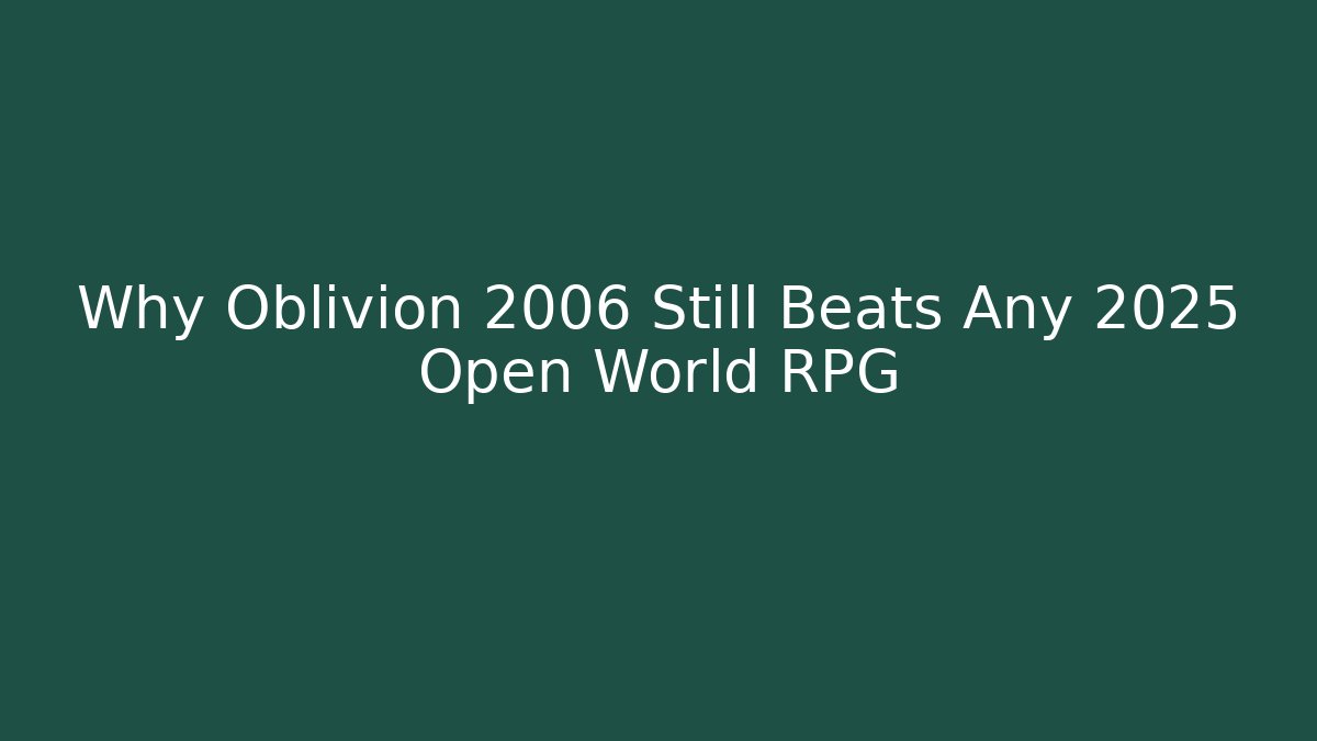 Why Oblivion 2006 Still Beats Any 2025 Open World RPG
