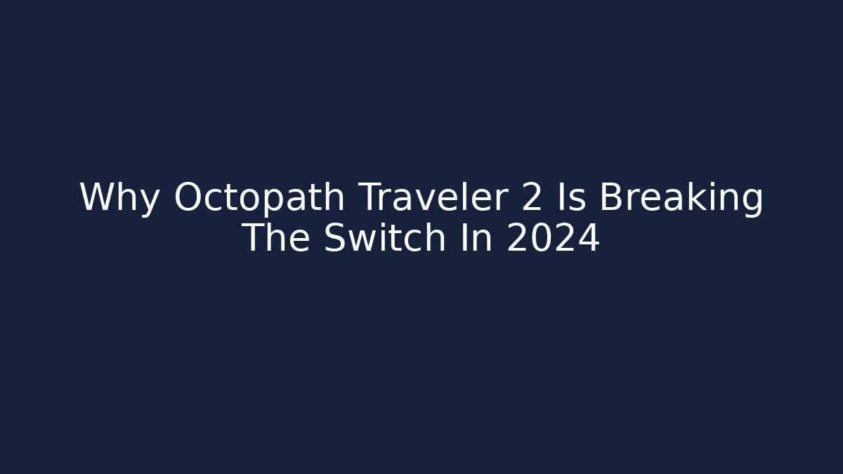 Why Octopath Traveler 2 Is Breaking The Switch In 2024