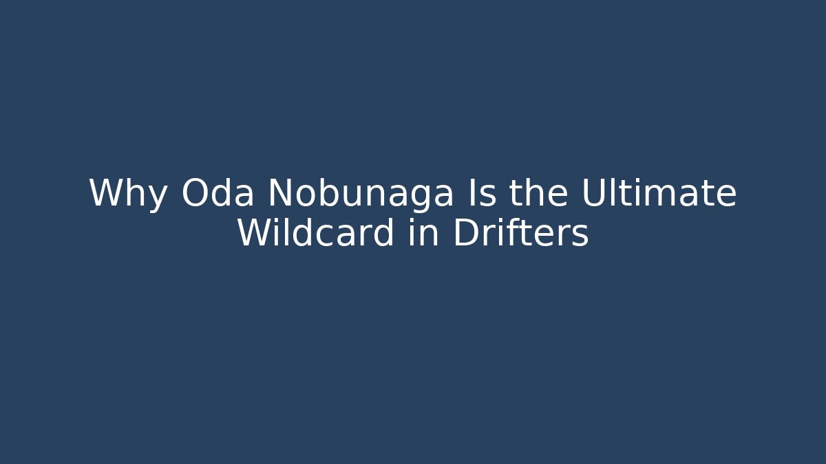 Why Oda Nobunaga Is the Ultimate Wildcard in Drifters