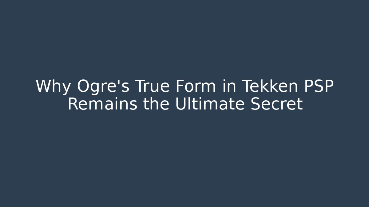 Why Ogre's True Form in Tekken PSP Remains the Ultimate Secret