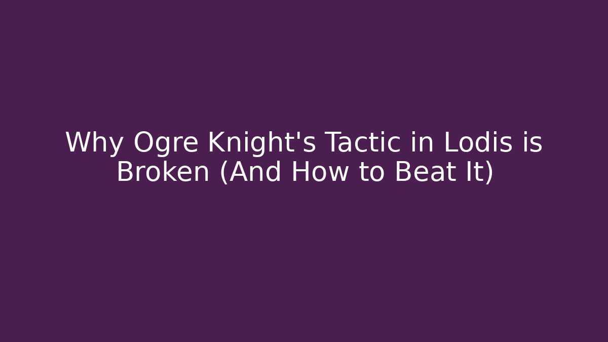 Why Ogre Knight's Tactic in Lodis is Broken (And How to Beat It)