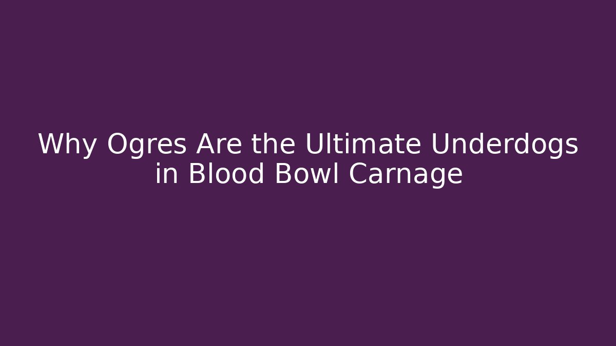 Why Ogres Are the Ultimate Underdogs in Blood Bowl Carnage