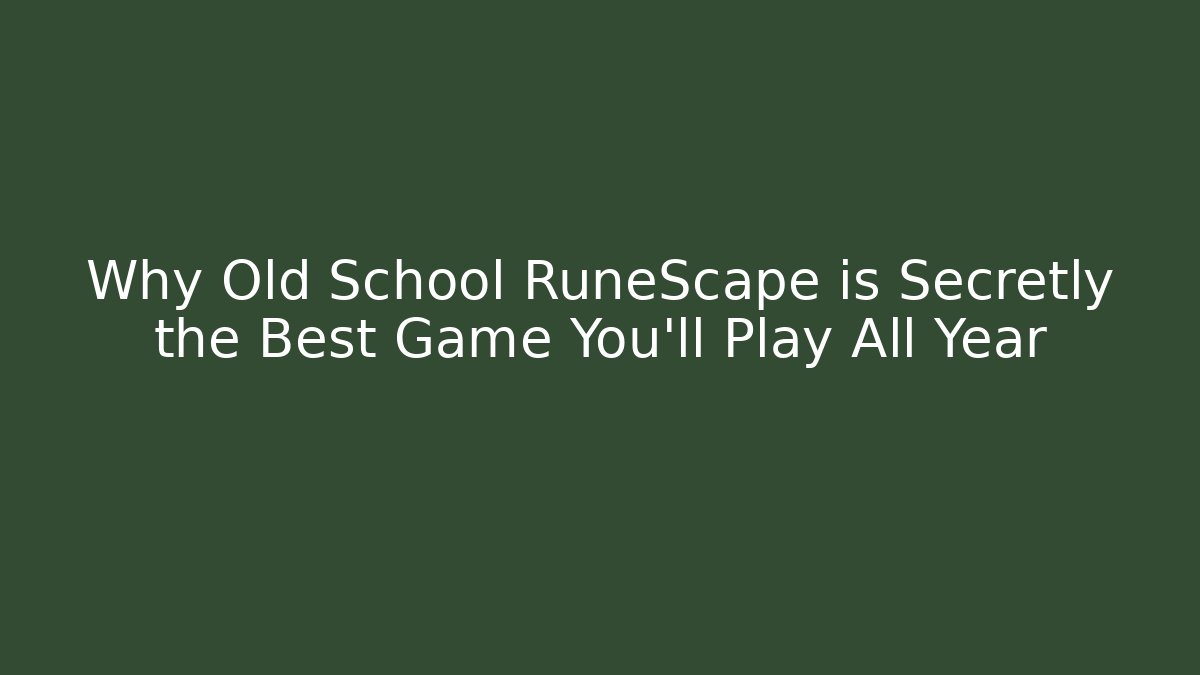 Why Old School RuneScape is Secretly the Best Game You'll Play All Year