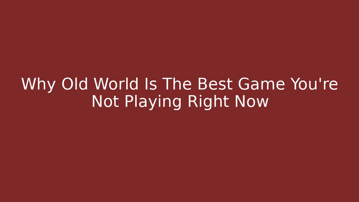 Why Old World Is The Best Game You’re Not Playing Right Now - Vintage E-Juice