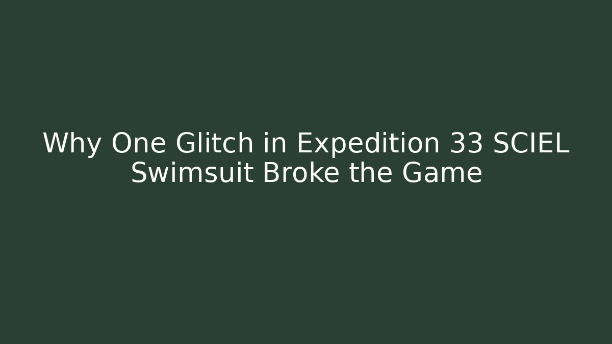 Why One Glitch in Expedition 33 SCIEL Swimsuit Broke the Game