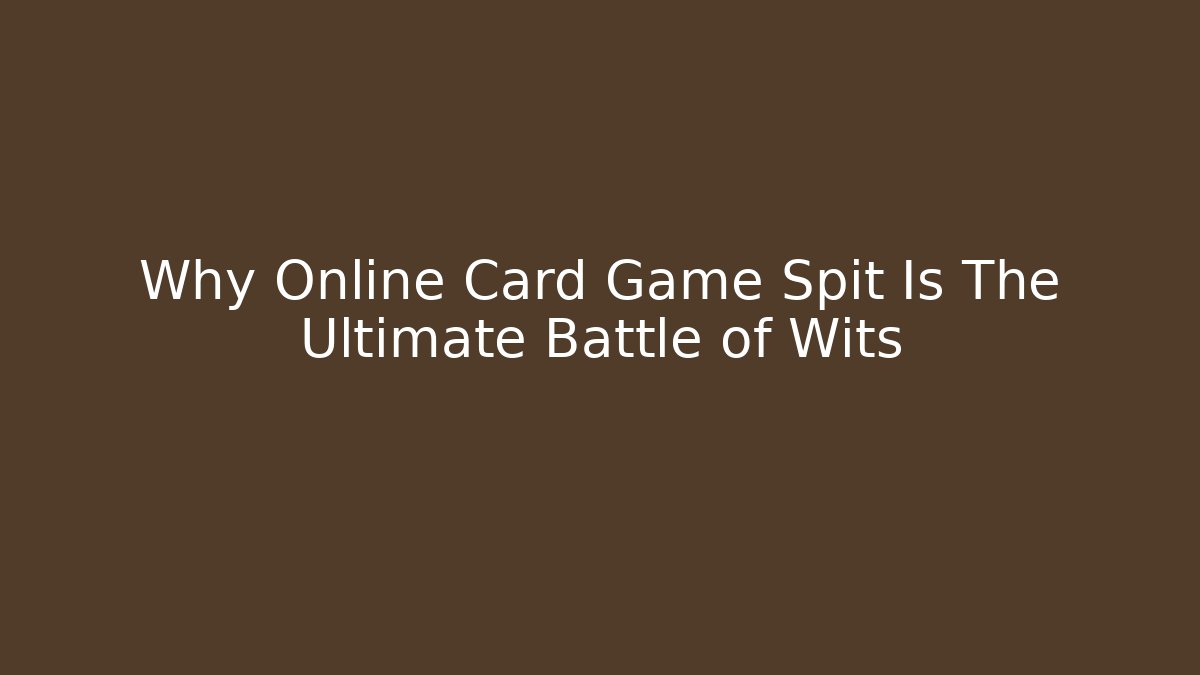 Why Online Card Game Spit Is The Ultimate Battle of Wits