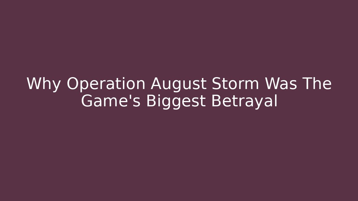 Why Operation August Storm Was The Game's Biggest Betrayal