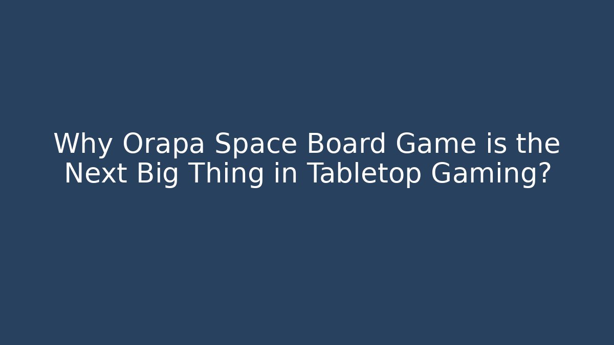 Why Orapa Space Board Game is the Next Big Thing in Tabletop Gaming?