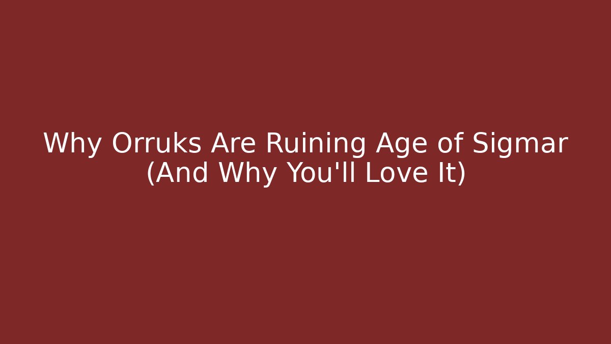 Why Orruks Are Ruining Age of Sigmar (And Why You’ll Love It)