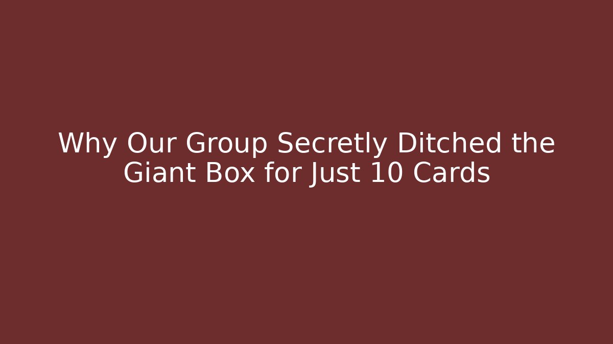 Why Our Group Secretly Ditched the Giant Box for Just 10 Cards