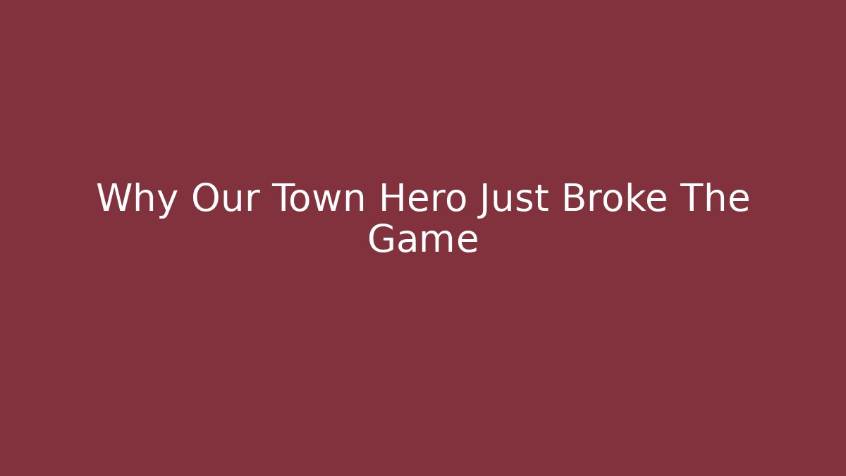 Why Our Town Hero Just Broke The Game