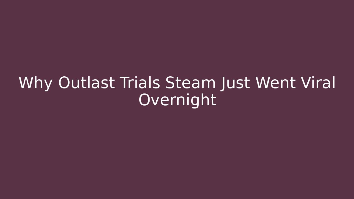Why Outlast Trials Steam Just Went Viral Overnight - Vintage E-Juice