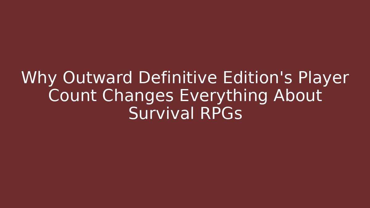 Why Outward Definitive Edition’s Player Count Changes Everything About Survival RPGs