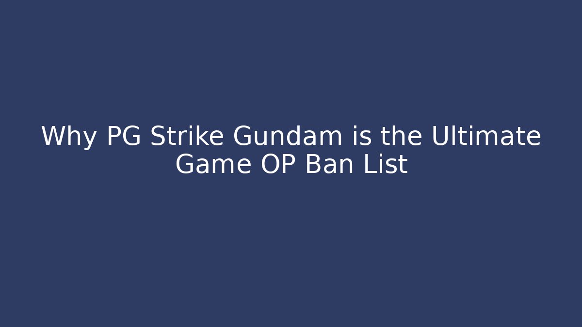 Why PG Strike Gundam is the Ultimate Game OP Ban List