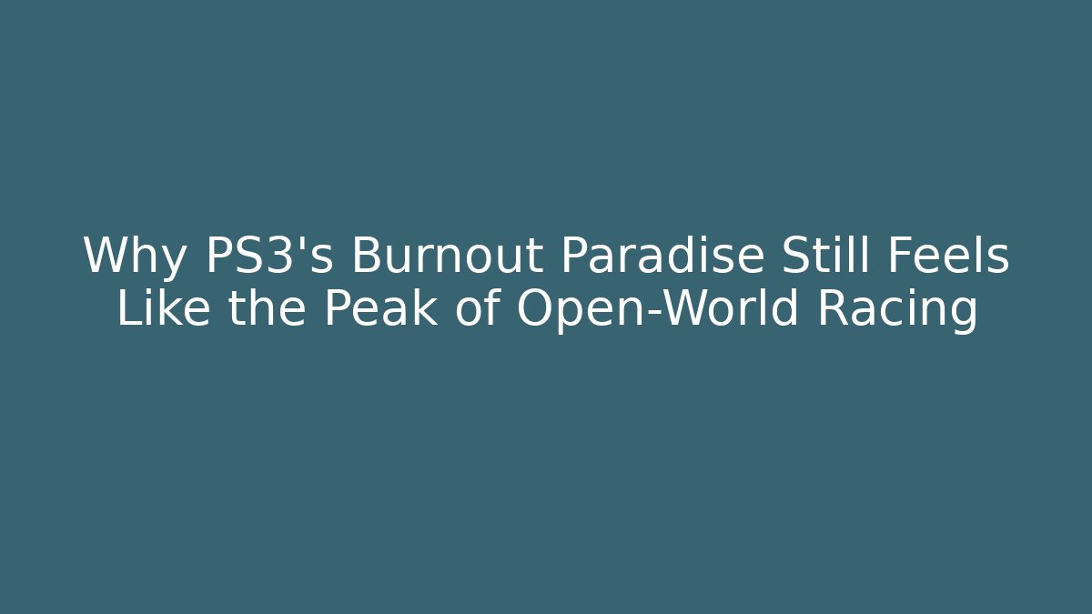 Why PS3's Burnout Paradise Still Feels Like the Peak of Open-World Racing