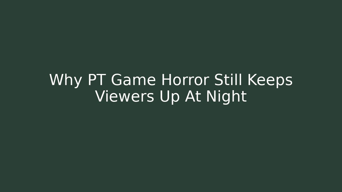 Why PT Game Horror Still Keeps Viewers Up At Night