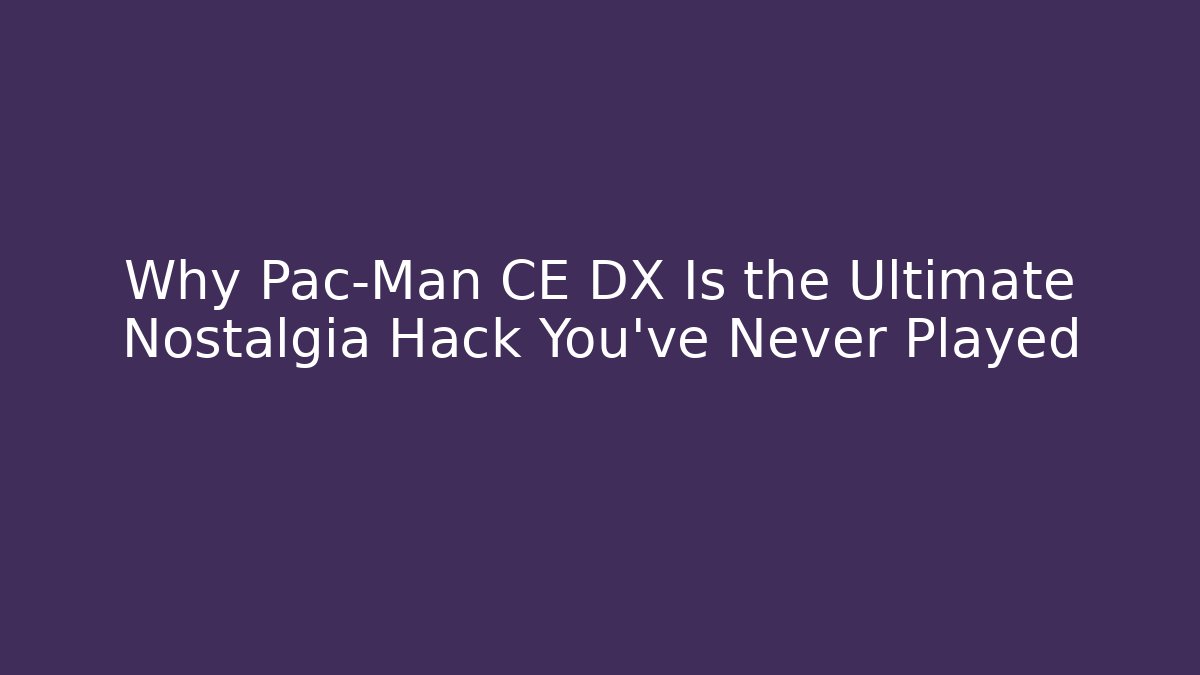 Why Pac-Man CE DX Is the Ultimate Nostalgia Hack You've Never Played