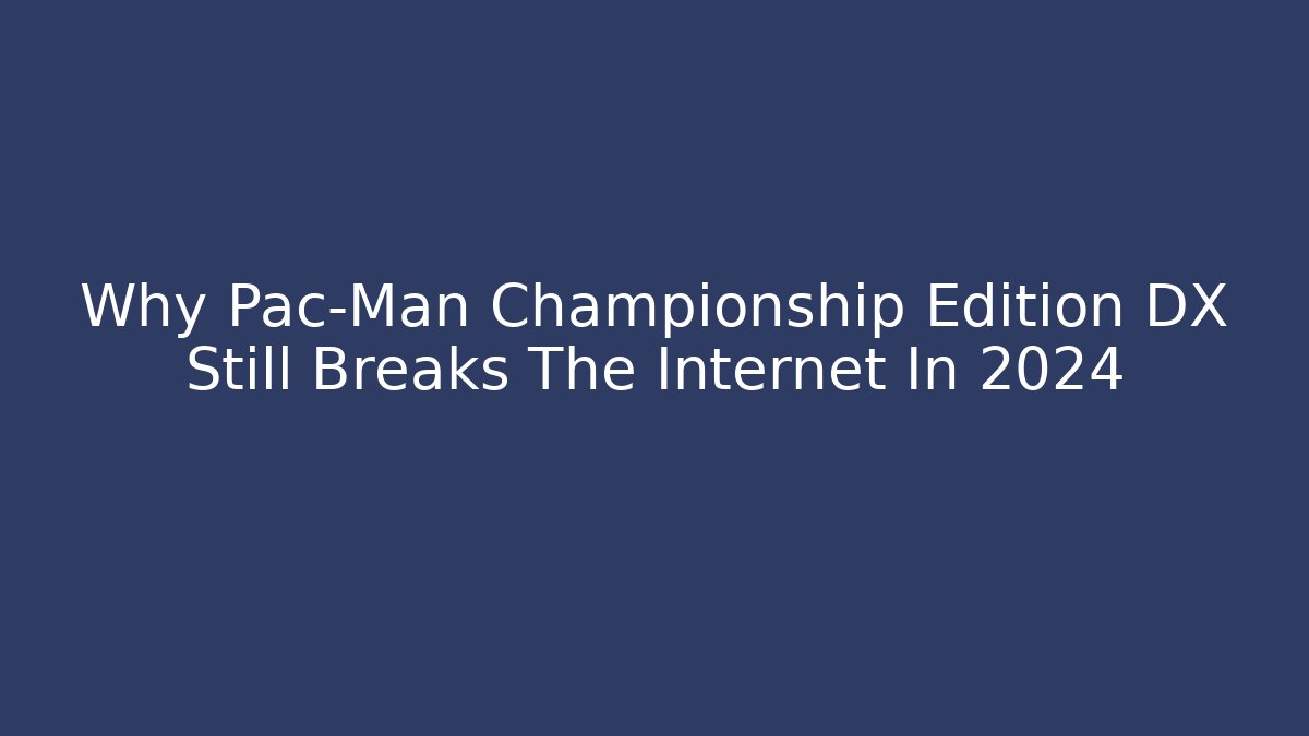 Why Pac-Man Championship Edition DX Still Breaks The Internet In 2024