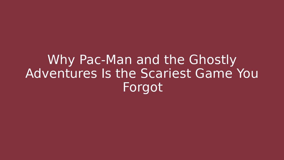 Why Pac-Man and the Ghostly Adventures Is the Scariest Game You Forgot