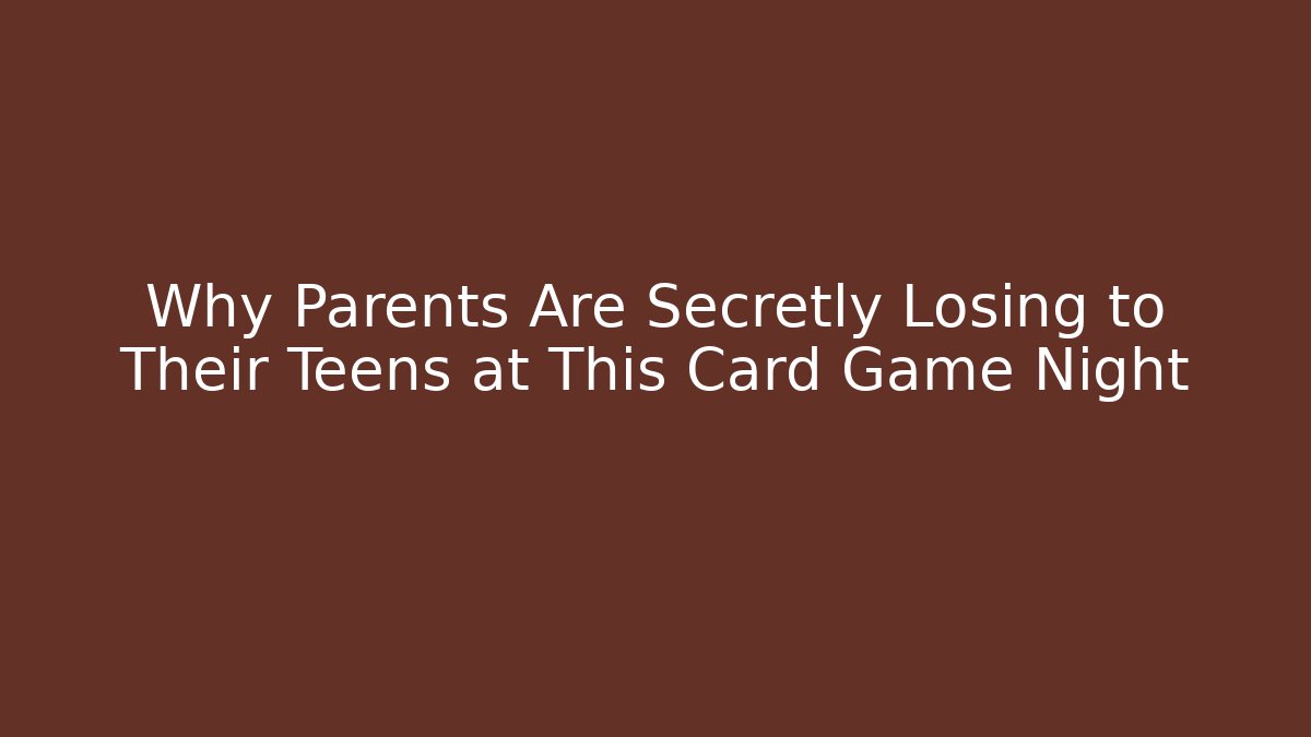 Why Parents Are Secretly Losing to Their Teens at This Card Game Night