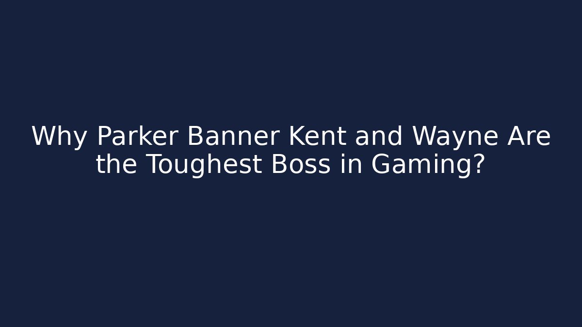 Why Parker Banner Kent and Wayne Are the Toughest Boss in Gaming?