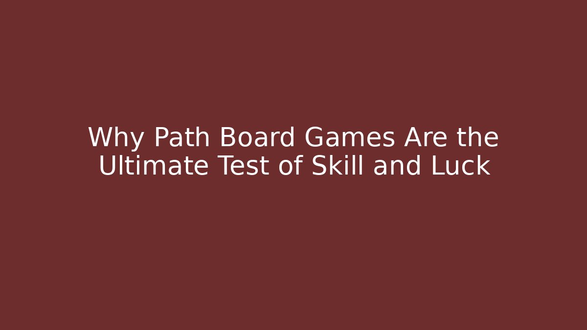 Why Path Board Games Are the Ultimate Test of Skill and Luck