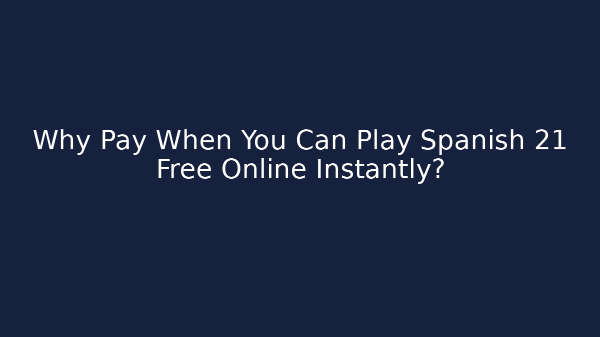Why Pay When You Can Play Spanish 21 Free Online Instantly?