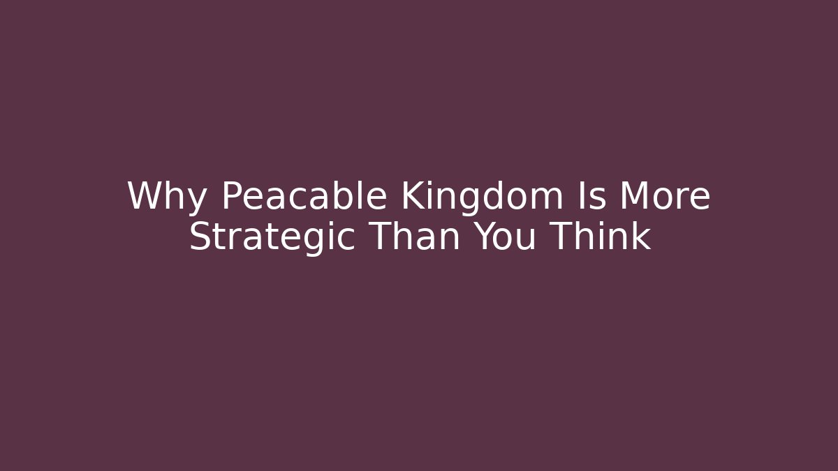 Why Peacable Kingdom Is More Strategic Than You Think