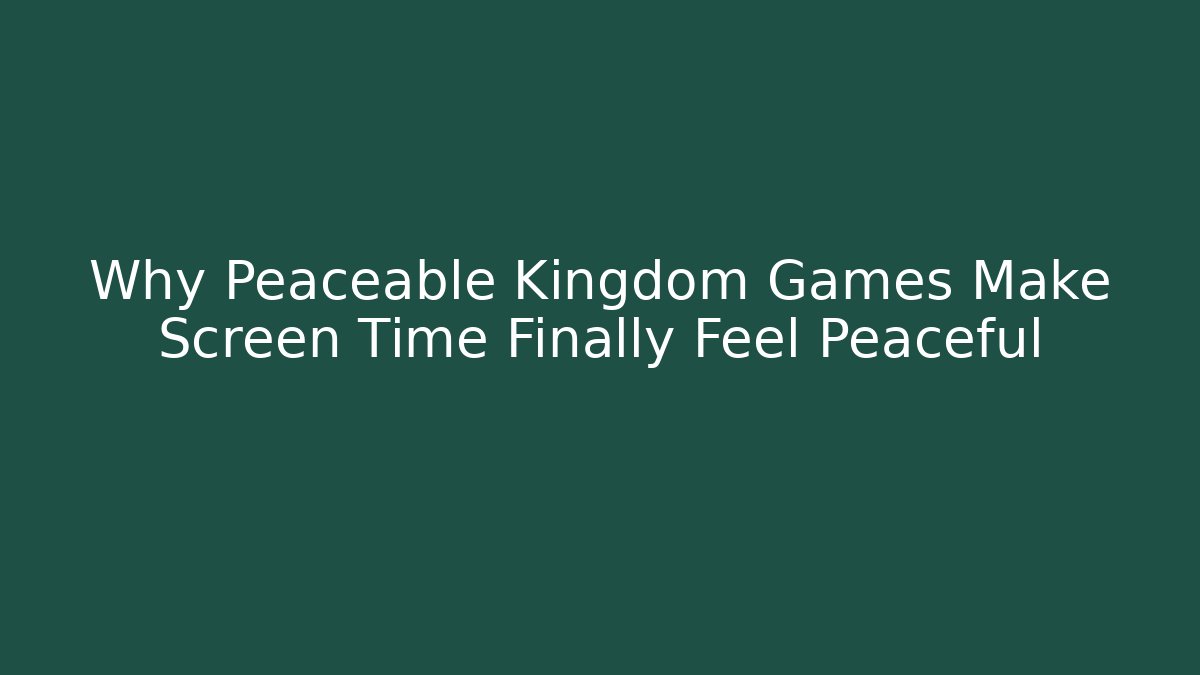 Why Peaceable Kingdom Games Make Screen Time Finally Feel Peaceful