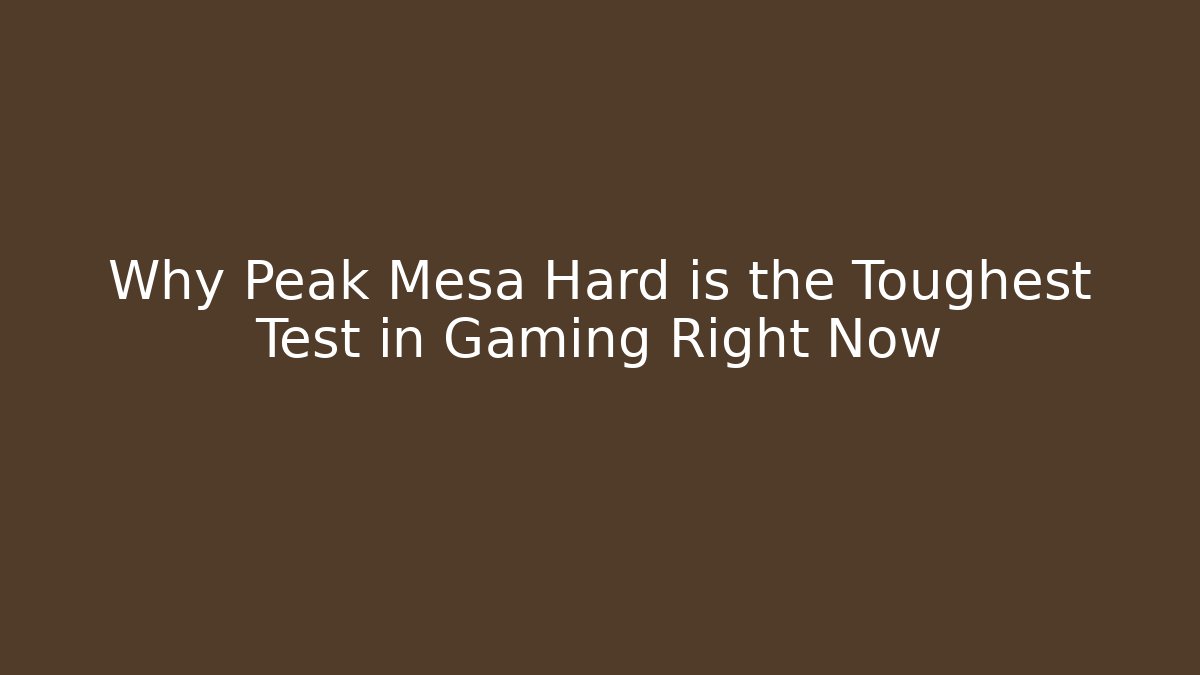 Why Peak Mesa Hard is the Toughest Test in Gaming Right Now