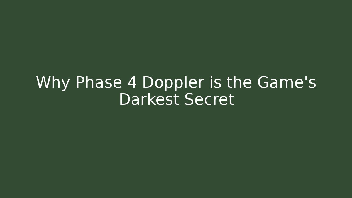 Why Phase 4 Doppler is the Game's Darkest Secret