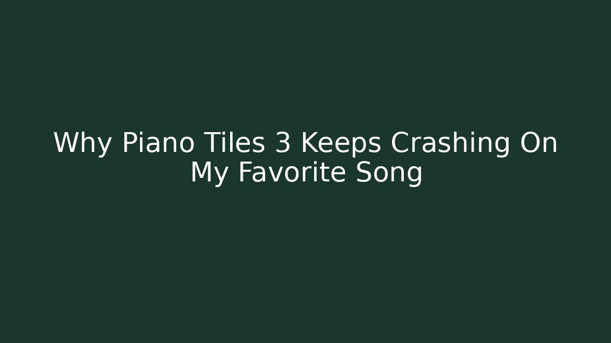 Why Piano Tiles 3 Keeps Crashing On My Favorite Song