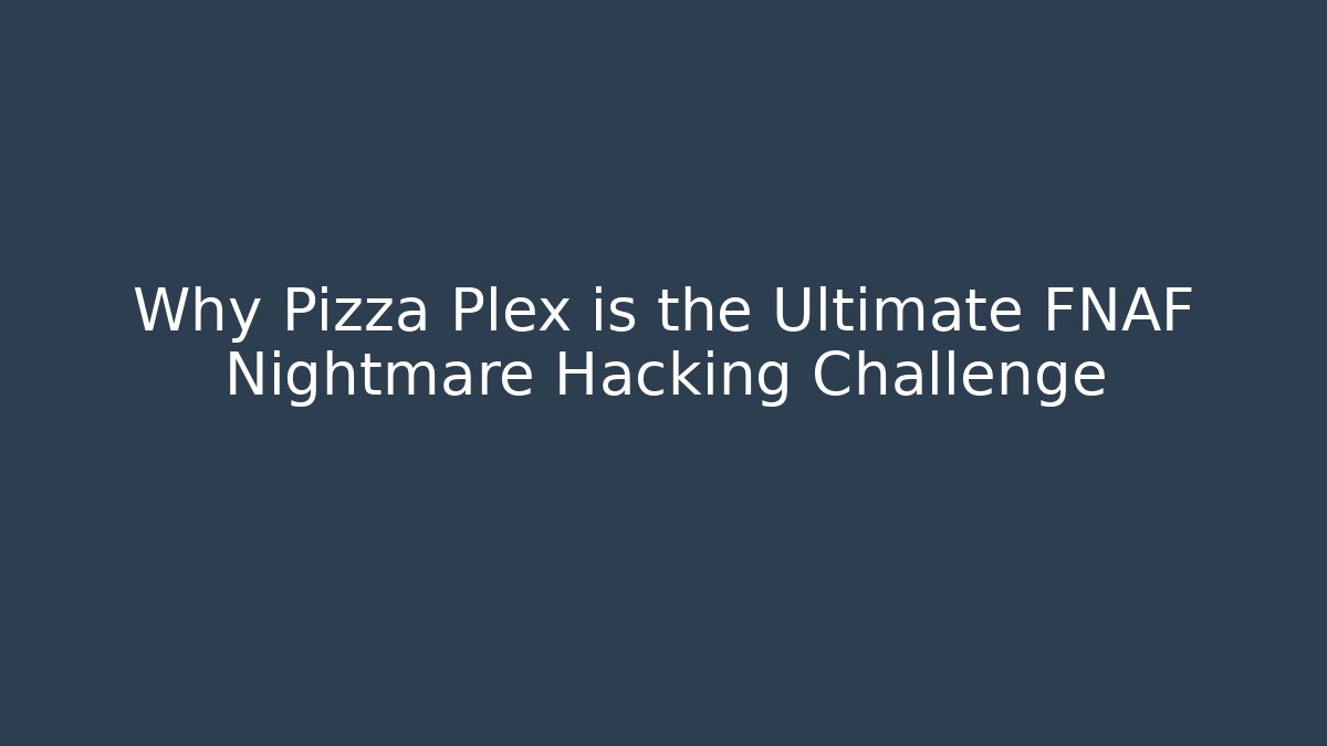 Why Pizza Plex is the Ultimate FNAF Nightmare Hacking Challenge