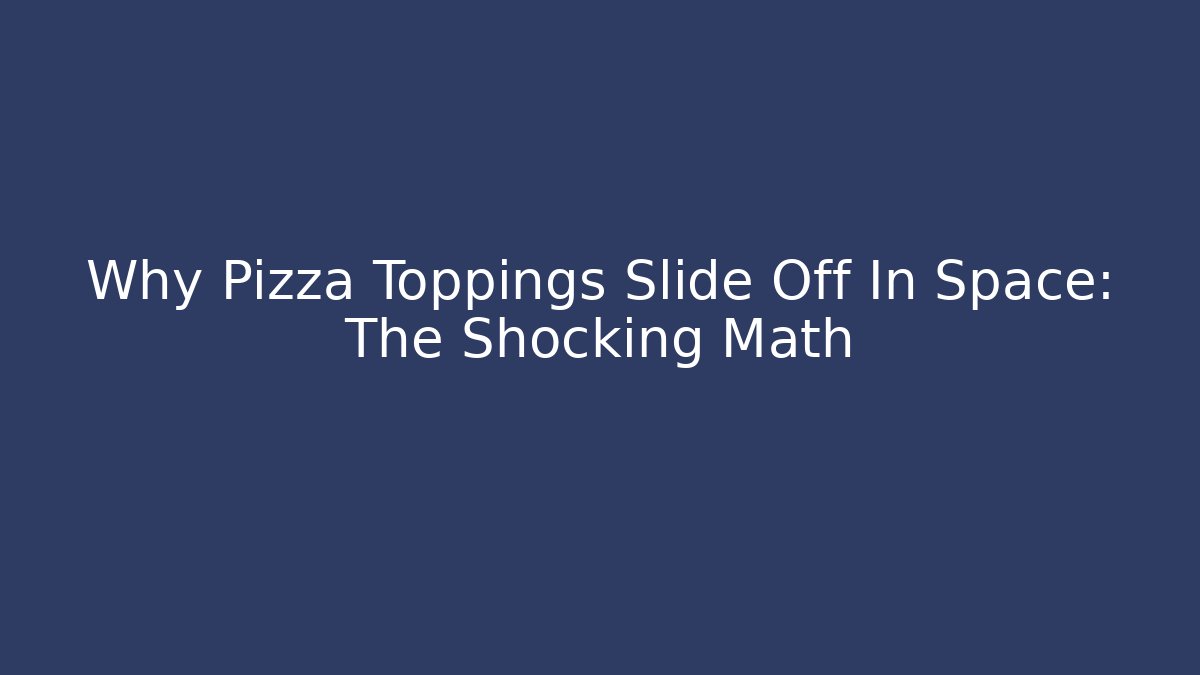Why Pizza Toppings Slide Off In Space: The Shocking Math