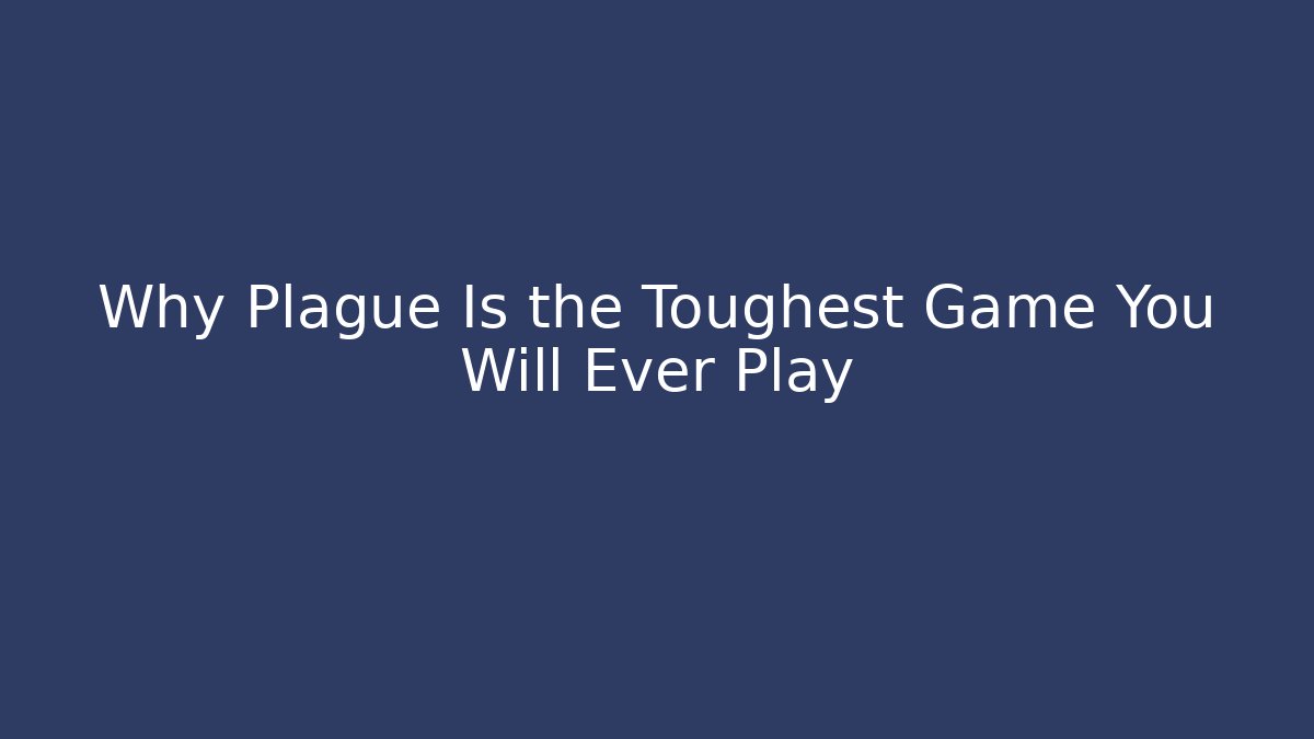 Why Plague Is the Toughest Game You Will Ever Play