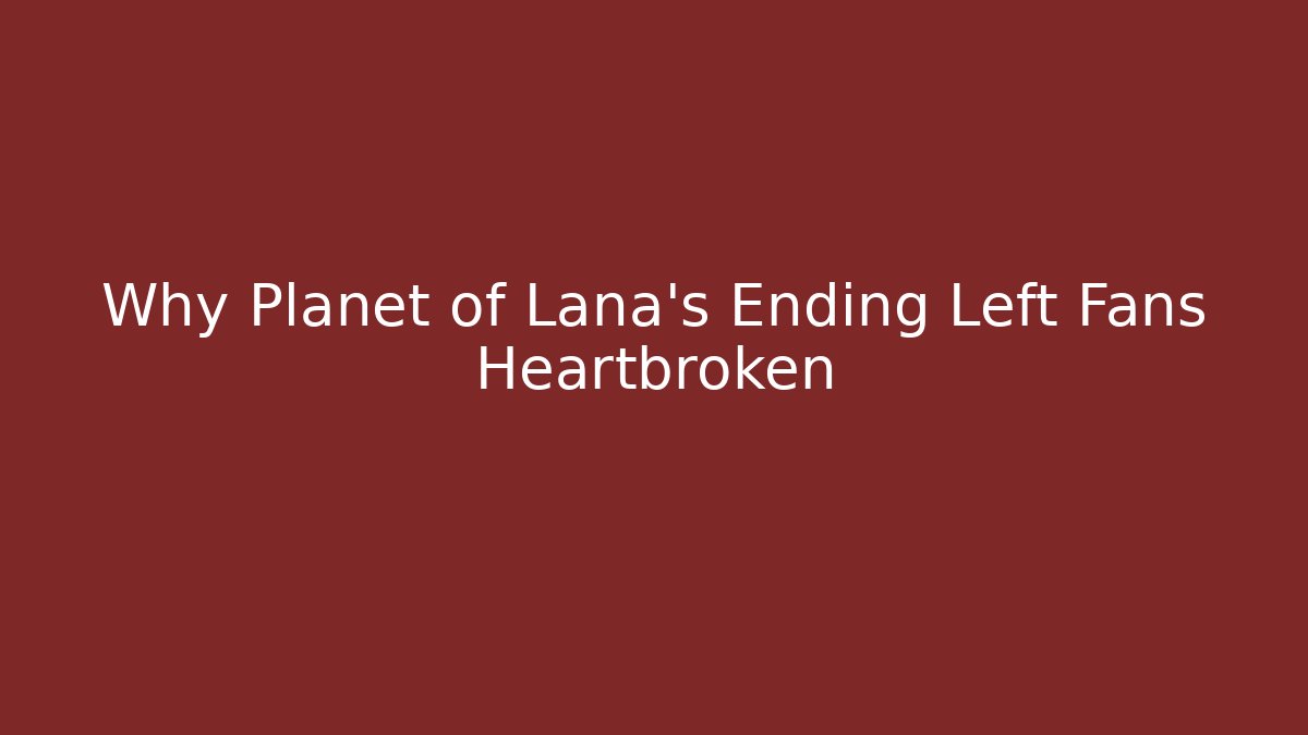 Why Planet of Lana’s Ending Left Fans Heartbroken