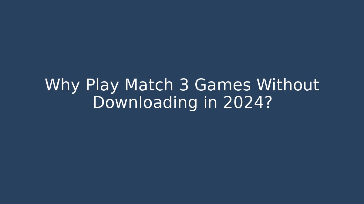 Why Play Match 3 Games Without Downloading in 2024?
