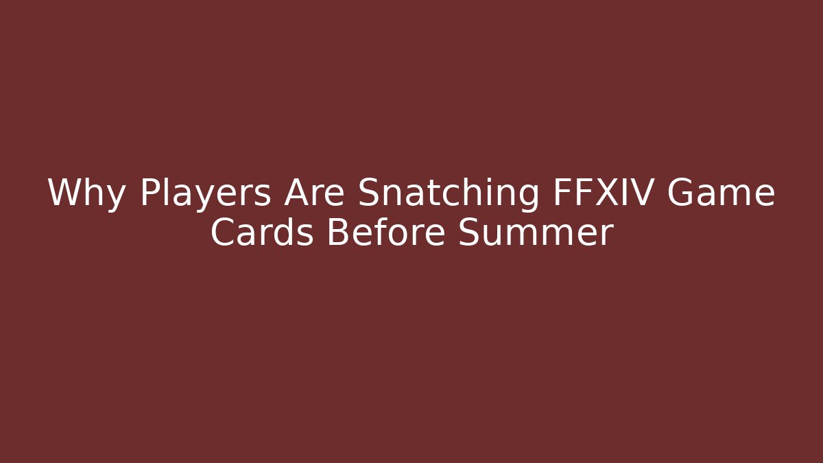 Why Players Are Snatching FFXIV Game Cards Before Summer